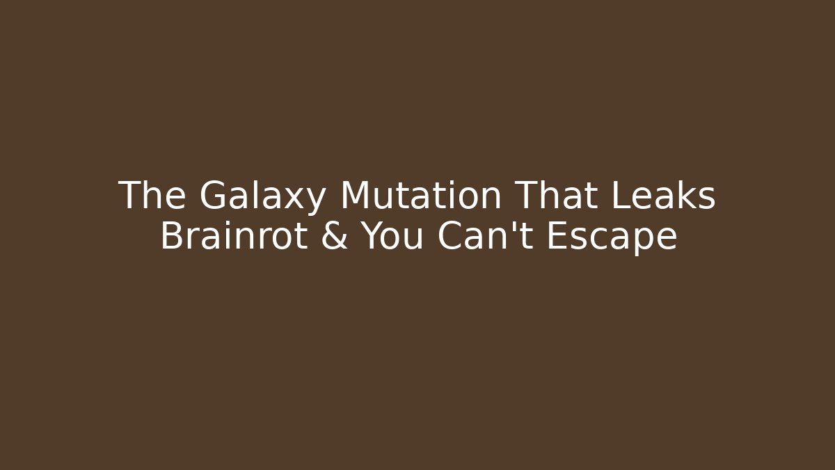 The Galaxy Mutation That Leaks Brainrot & You Can't Escape
