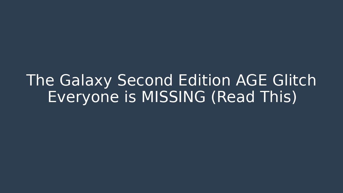 The Galaxy Second Edition AGE Glitch Everyone is MISSING (Read This)