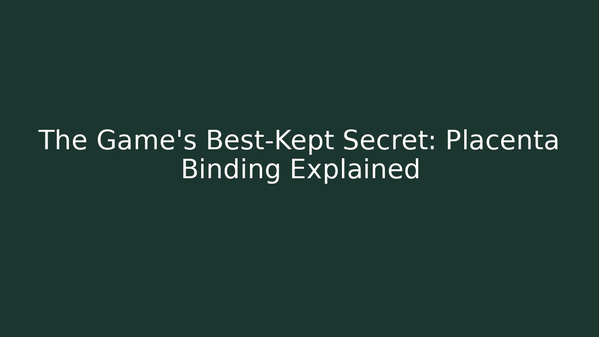 The Game's Best-Kept Secret: Placenta Binding Explained