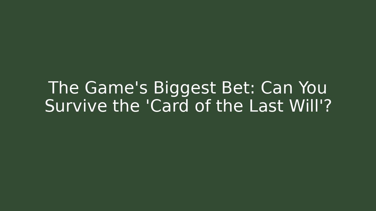 The Game's Biggest Bet: Can You Survive the 'Card of the Last Will'?