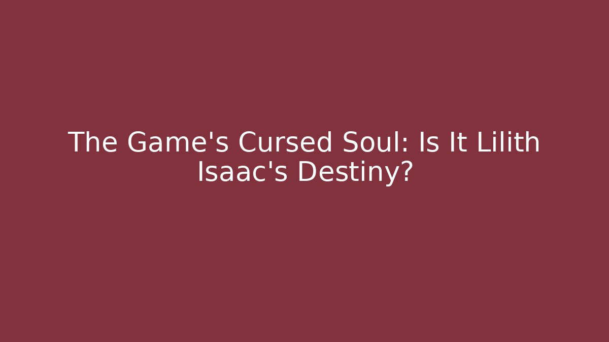 The Game's Cursed Soul: Is It Lilith Isaac's Destiny?