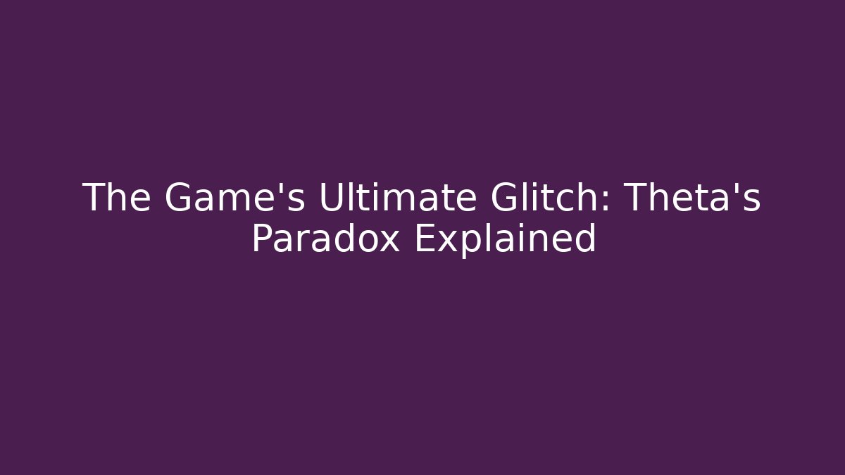 The Game's Ultimate Glitch: Theta's Paradox Explained