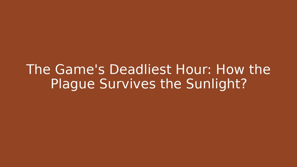 The Game’s Deadliest Hour: How the Plague Survives the Sunlight?