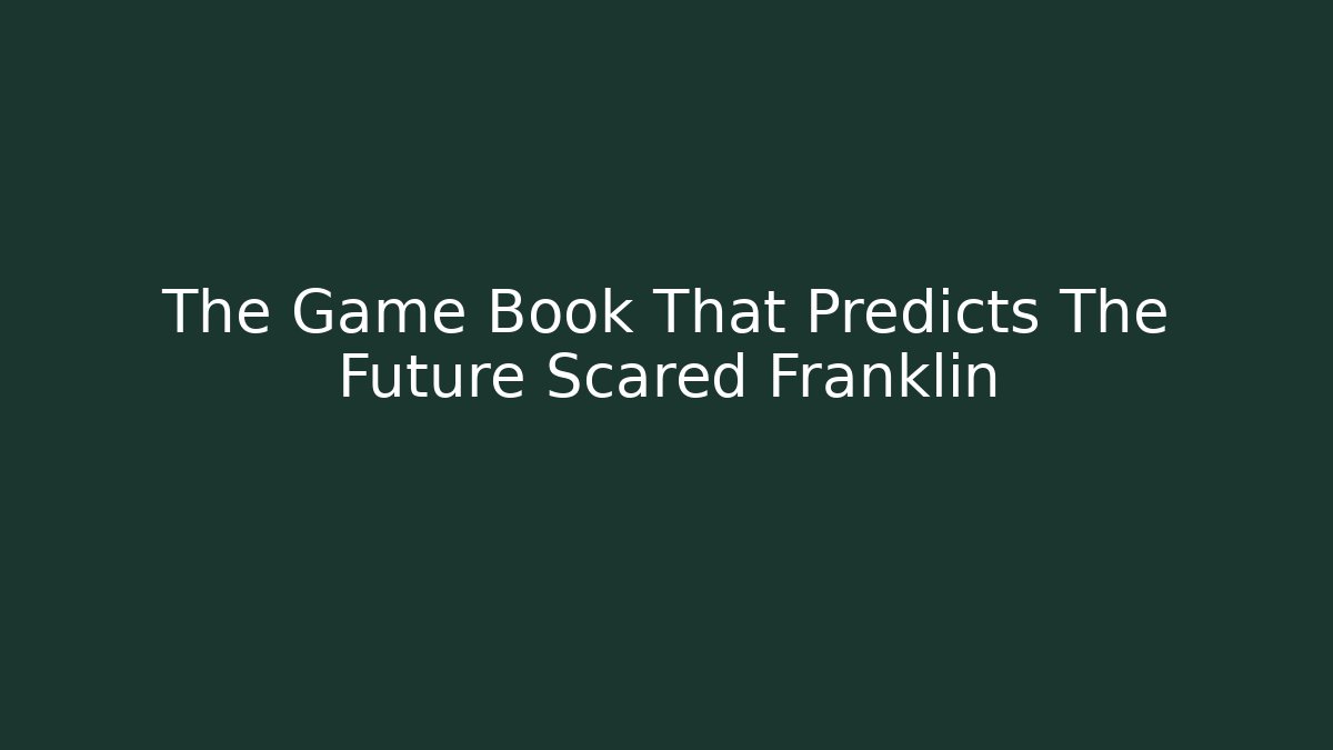 The Game Book That Predicts The Future Scared Franklin