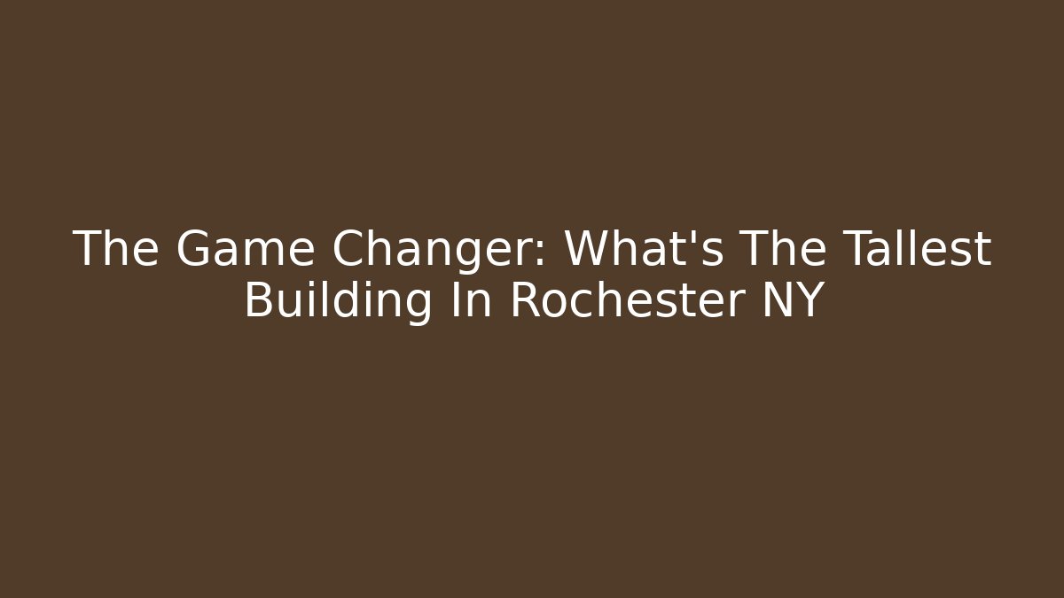 The Game Changer: What's The Tallest Building In Rochester NY