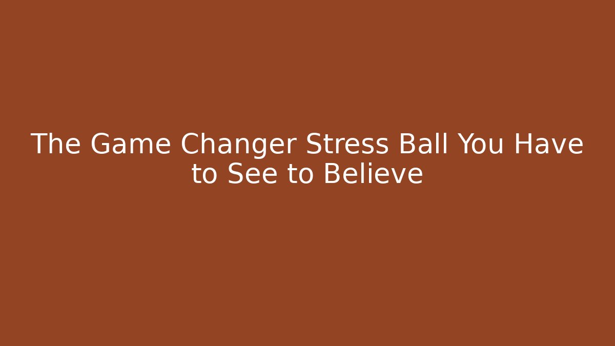 The Game Changer Stress Ball You Have to See to Believe