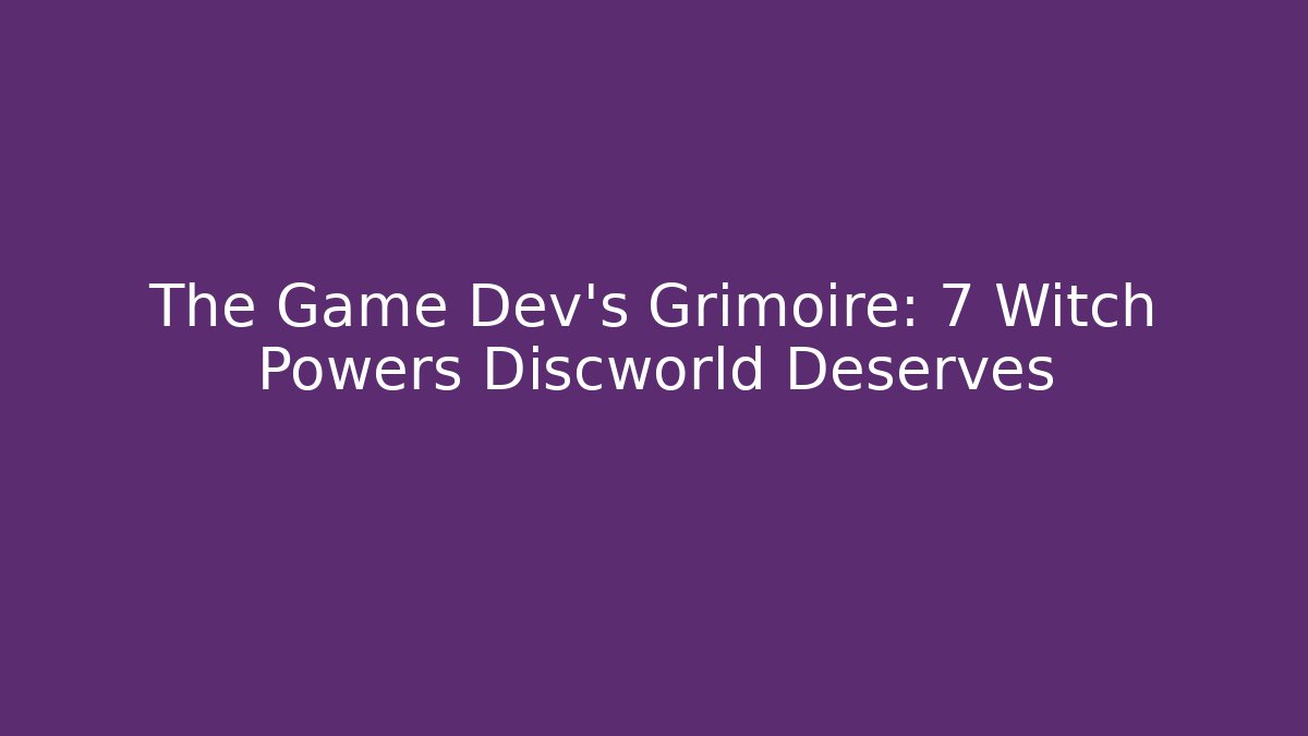 The Game Dev's Grimoire: 7 Witch Powers Discworld Deserves