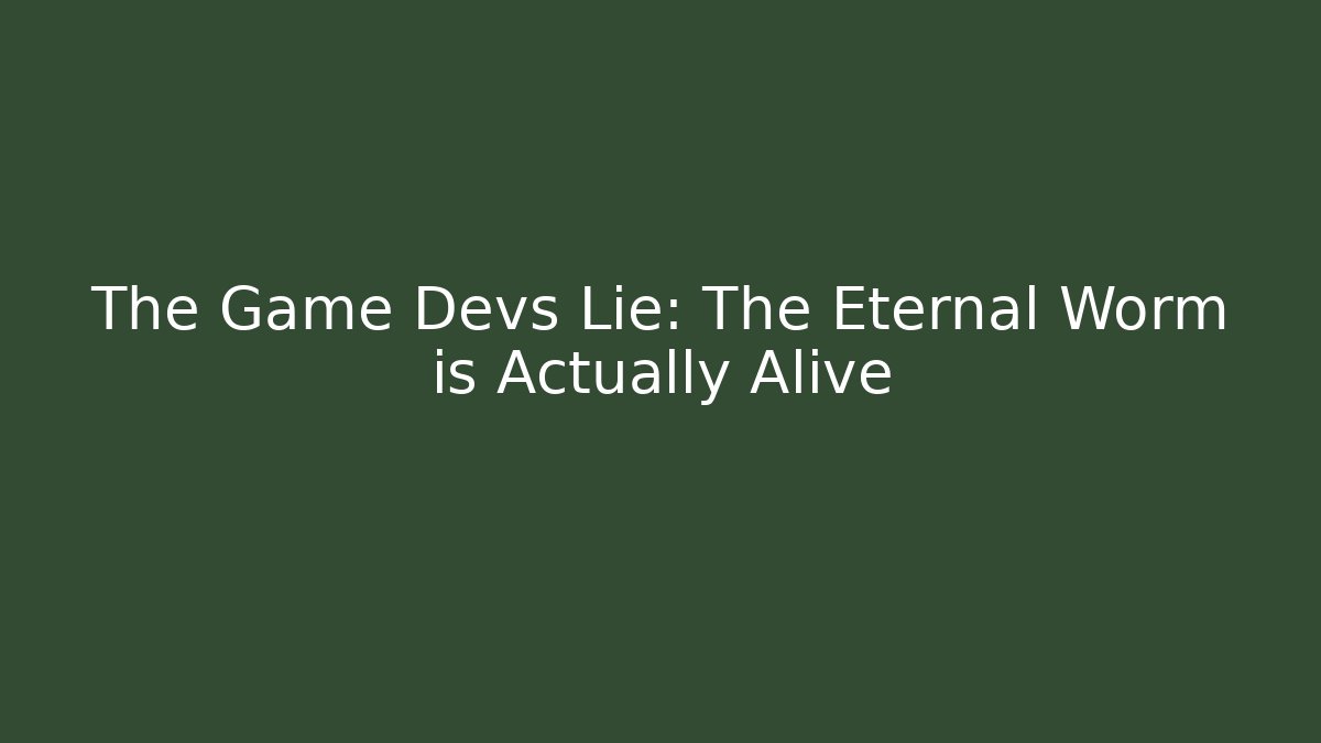 The Game Devs Lie: The Eternal Worm is Actually Alive