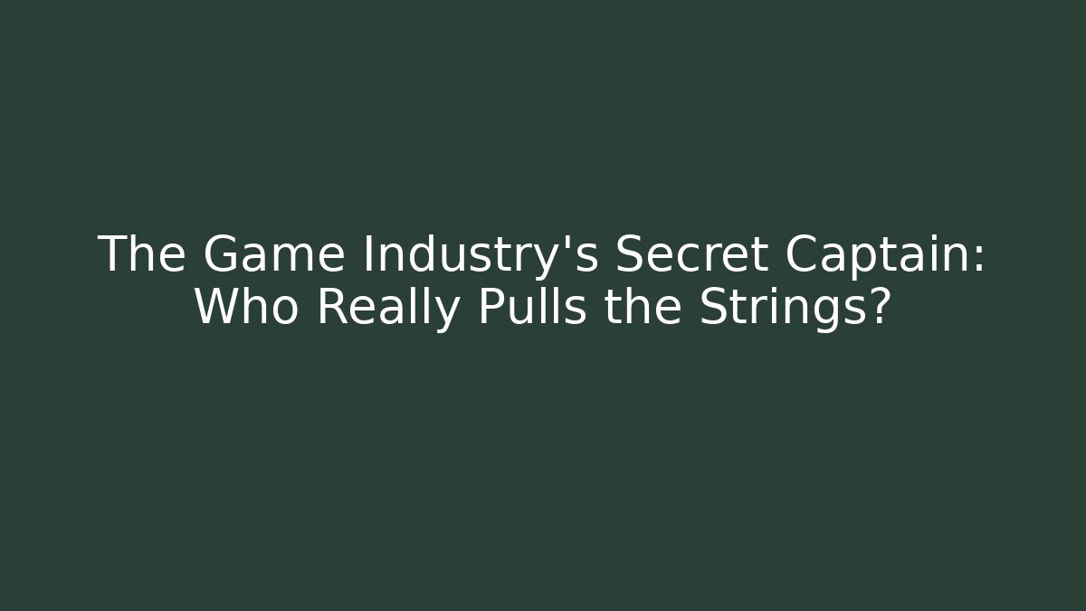 The Game Industry's Secret Captain: Who Really Pulls the Strings?