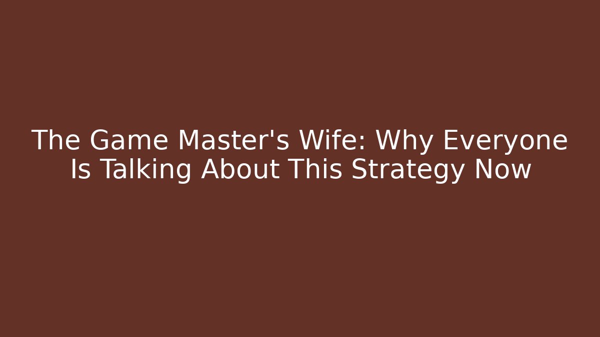 The Game Master's Wife: Why Everyone Is Talking About This Strategy Now