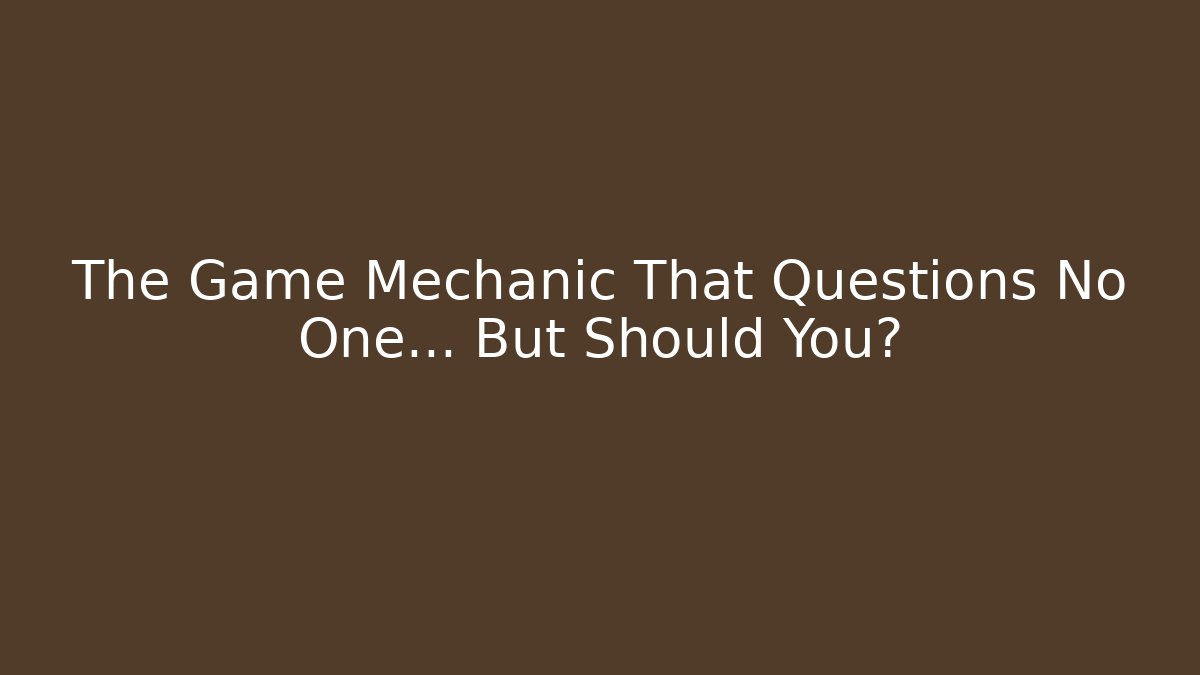 The Game Mechanic That Questions No One... But Should You?