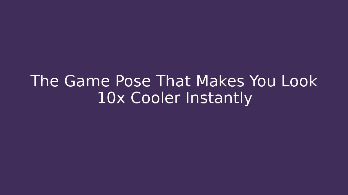 The Game Pose That Makes You Look 10x Cooler Instantly