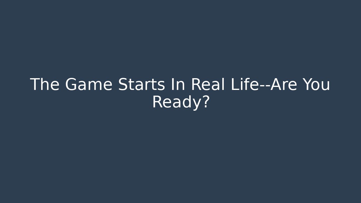 The Game Starts In Real Life—Are You Ready?