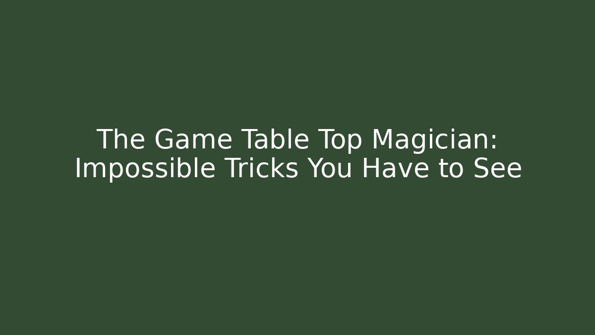 The Game Table Top Magician: Impossible Tricks You Have to See