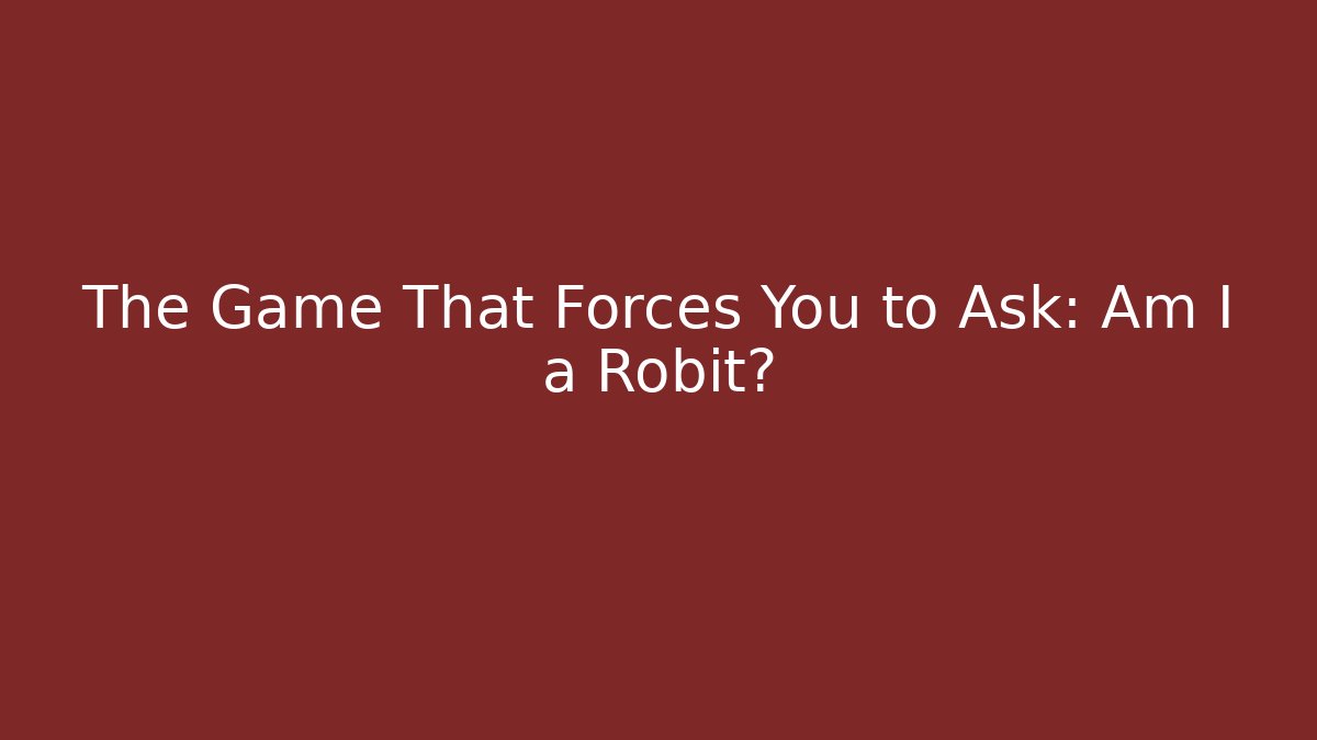 The Game That Forces You to Ask: Am I a Robit?