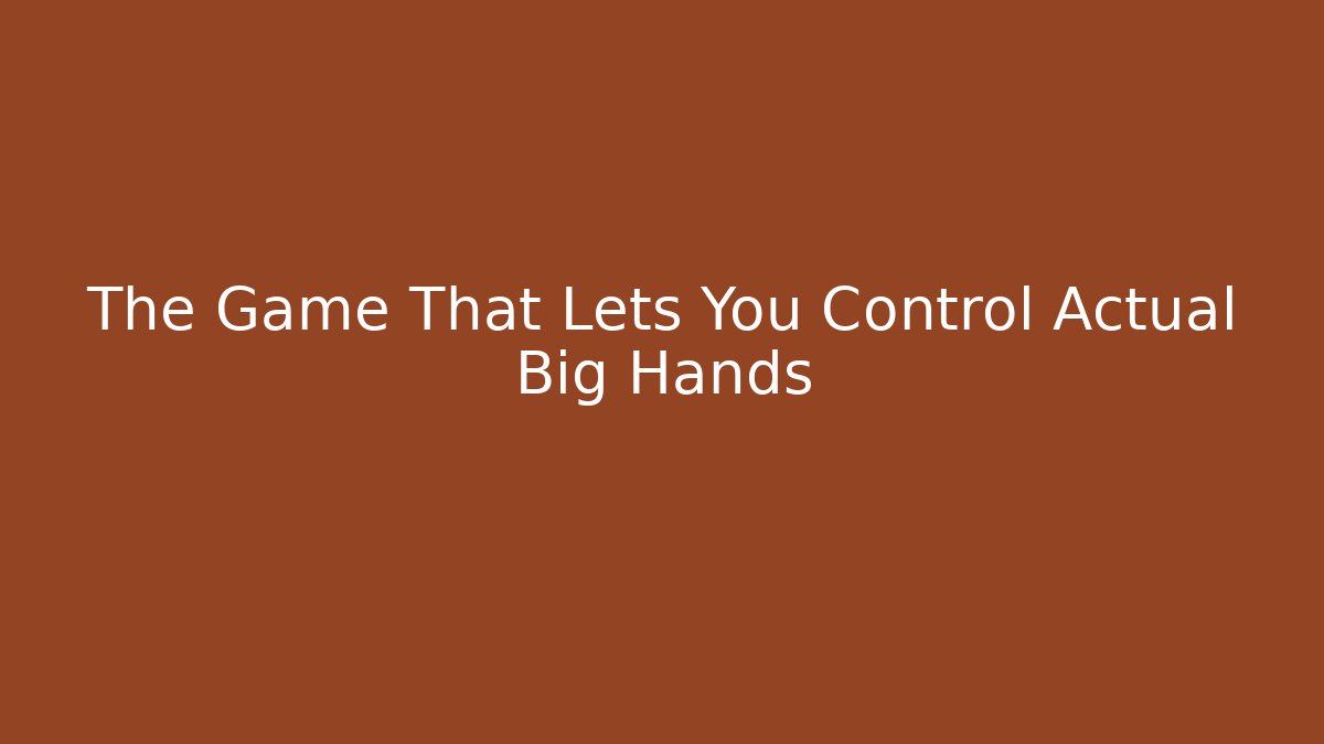 The Game That Lets You Control Actual Big Hands
