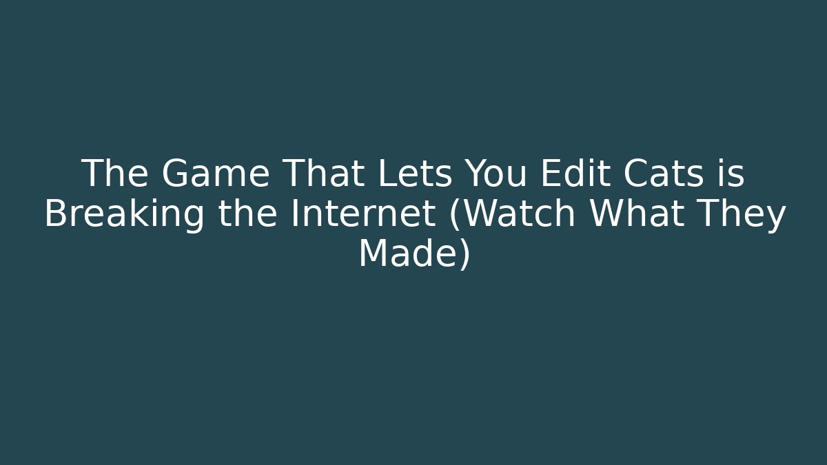 The Game That Lets You Edit Cats is Breaking the Internet (Watch What They Made)