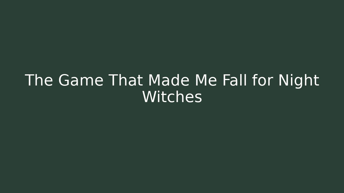 The Game That Made Me Fall for Night Witches