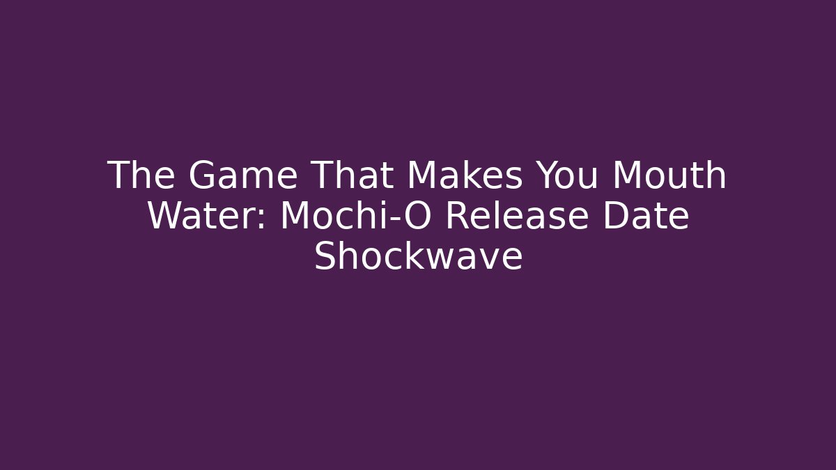 The Game That Makes You Mouth Water: Mochi-O Release Date Shockwave