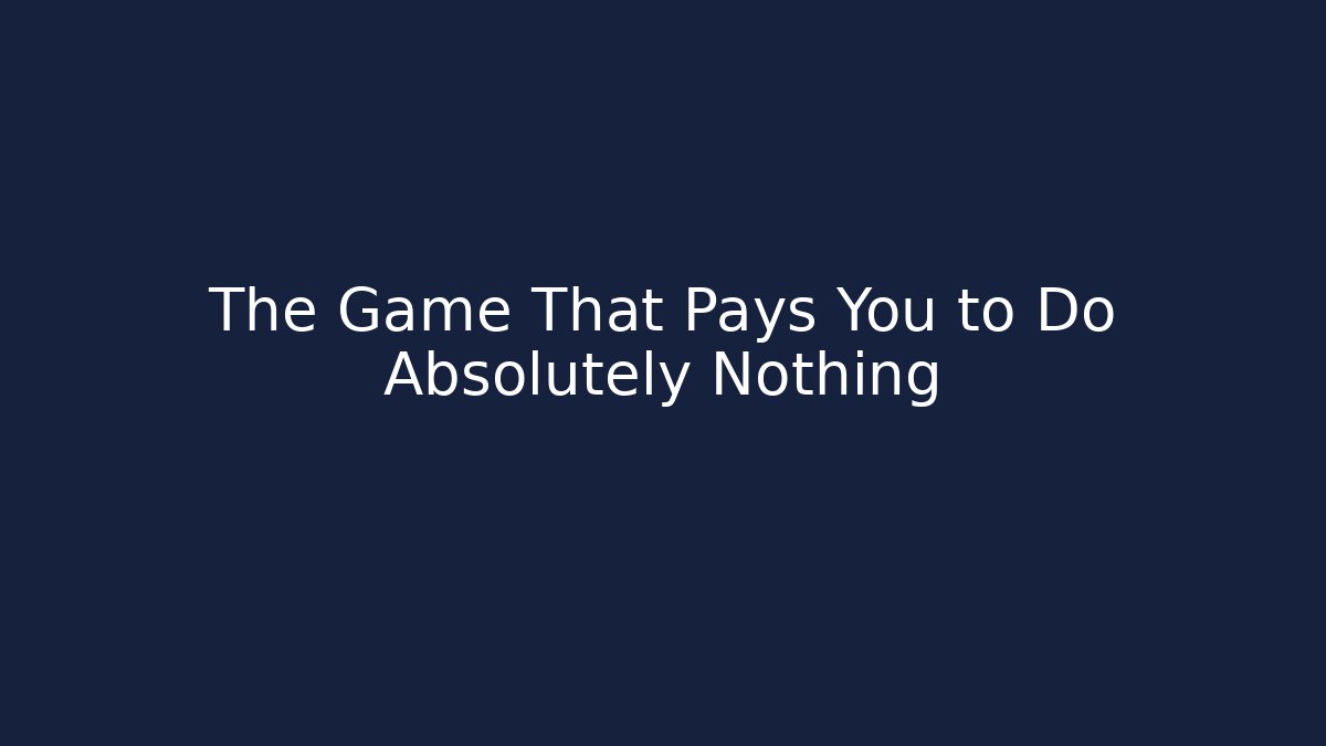 The Game That Pays You to Do Absolutely Nothing