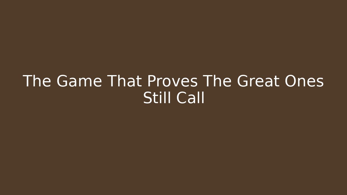 The Game That Proves The Great Ones Still Call