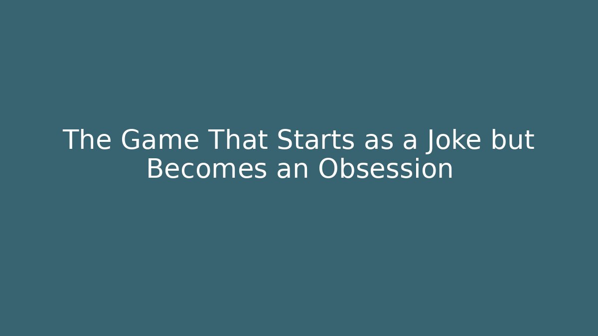 The Game That Starts as a Joke but Becomes an Obsession