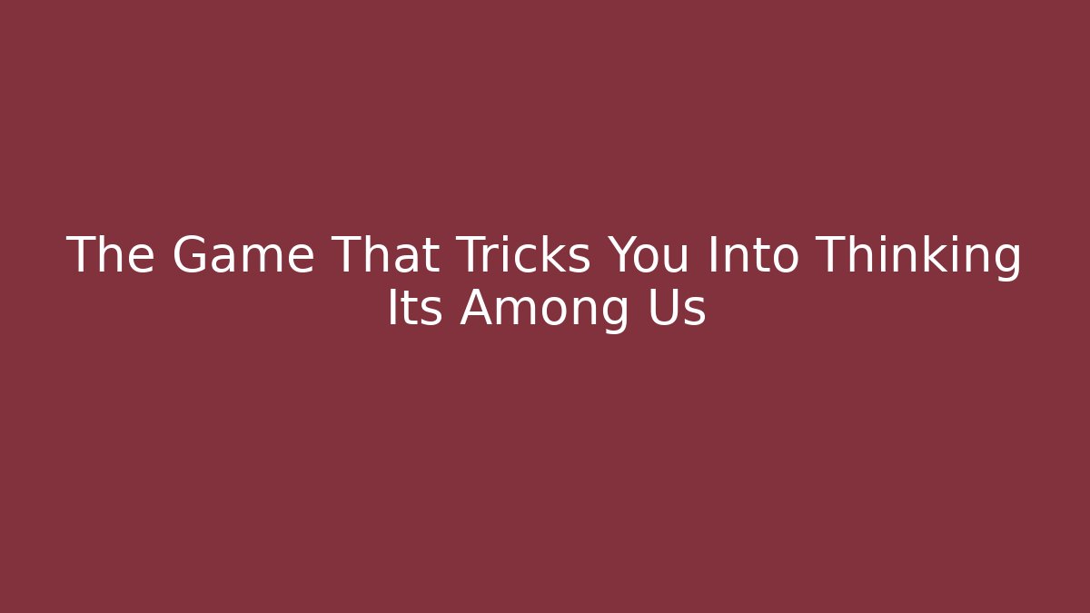 The Game That Tricks You Into Thinking Its Among Us
