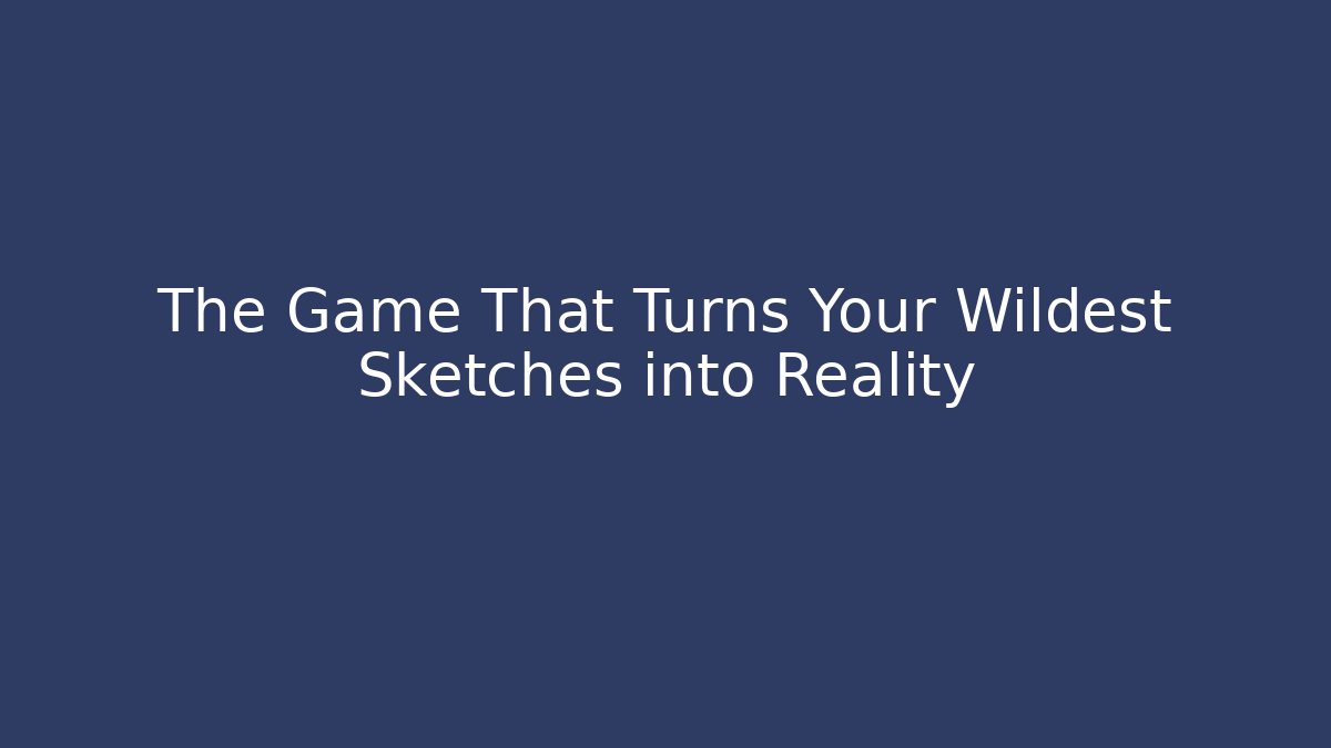 The Game That Turns Your Wildest Sketches into Reality
