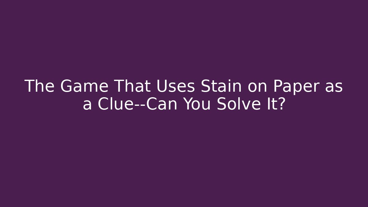 The Game That Uses Stain on Paper as a Clue—Can You Solve It?