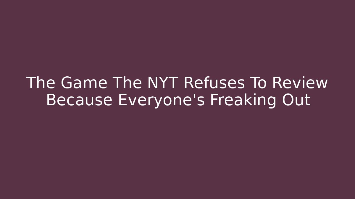 The Game The NYT Refuses To Review Because Everyone's Freaking Out