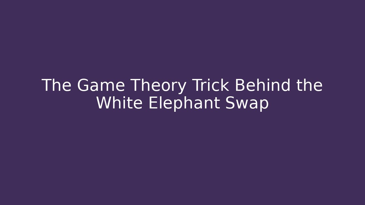The Game Theory Trick Behind the White Elephant Swap