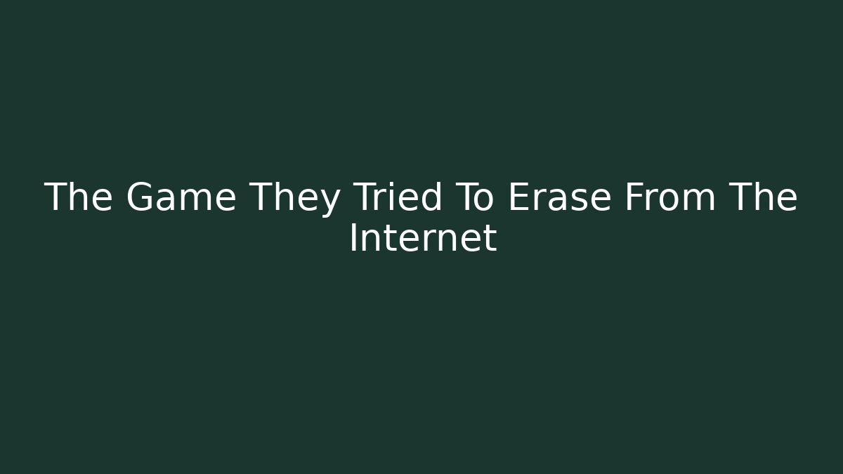 The Game They Tried To Erase From The Internet