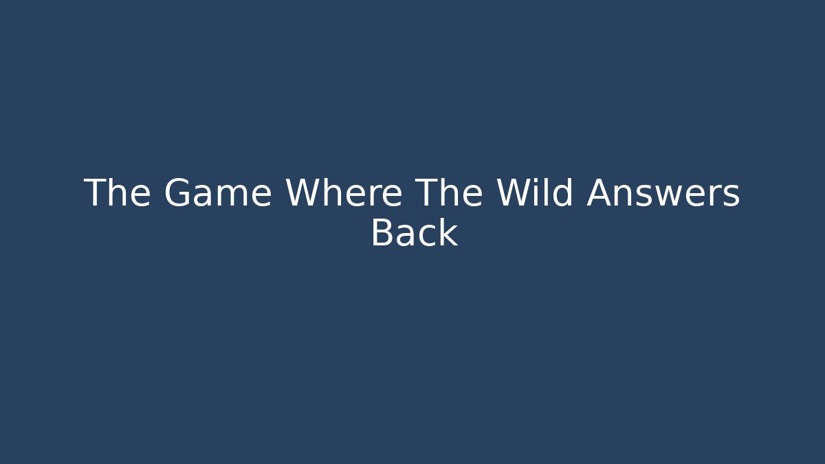 The Game Where The Wild Answers Back