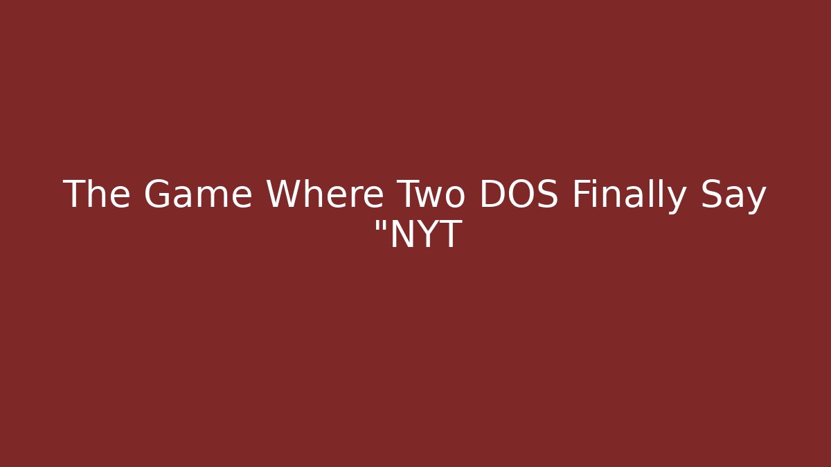 The Game Where Two DOS Finally Say "NYT