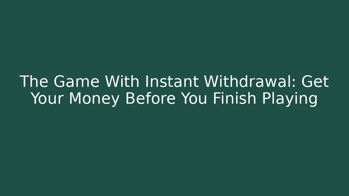 The Game With Instant Withdrawal: Get Your Money Before You Finish Playing