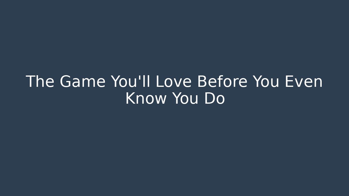 The Game You’ll Love Before You Even Know You Do