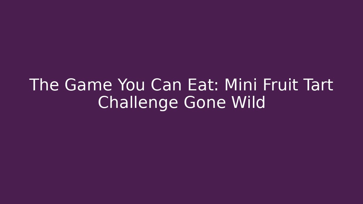 The Game You Can Eat: Mini Fruit Tart Challenge Gone Wild - Felix Cat Insurance