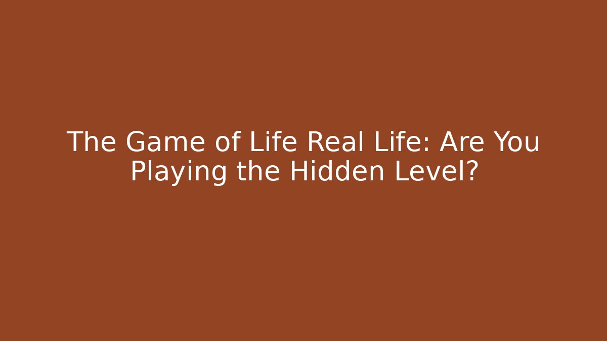 The Game of Life Real Life: Are You Playing the Hidden Level?