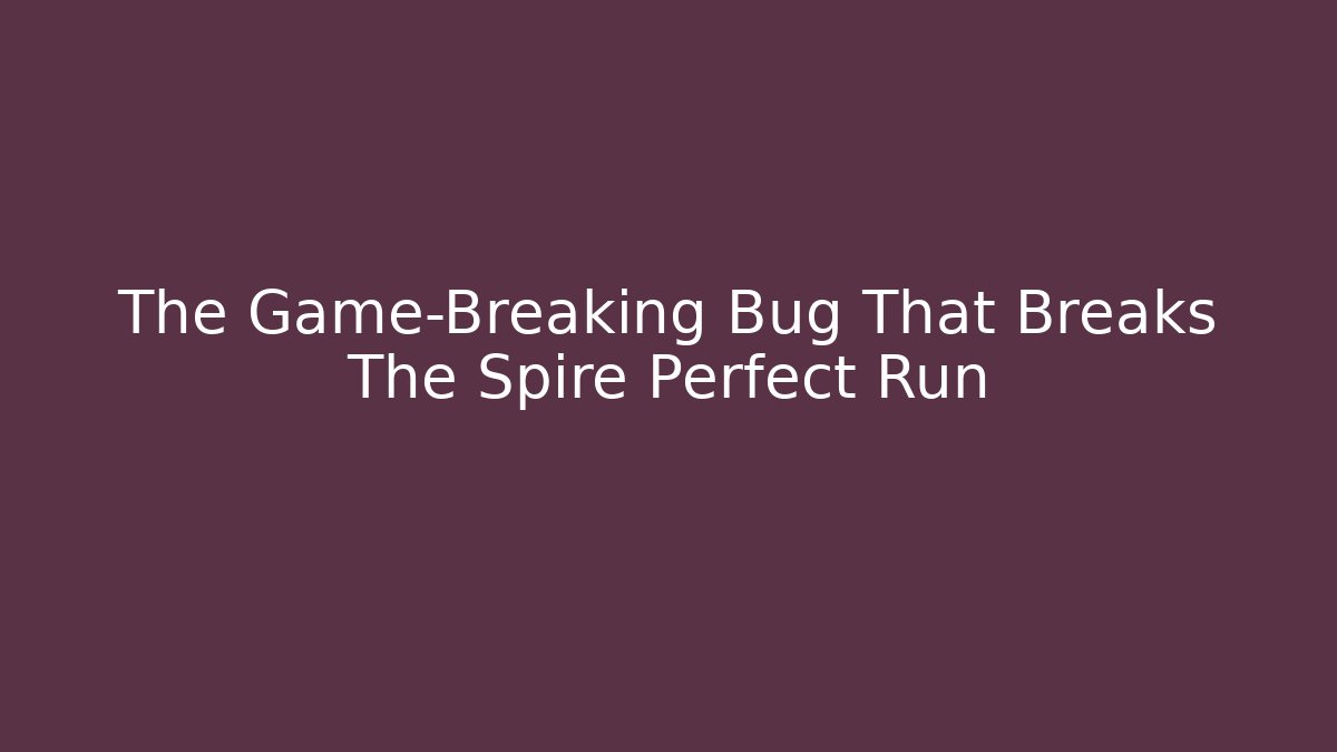 The Game-Breaking Bug That Breaks The Spire Perfect Run