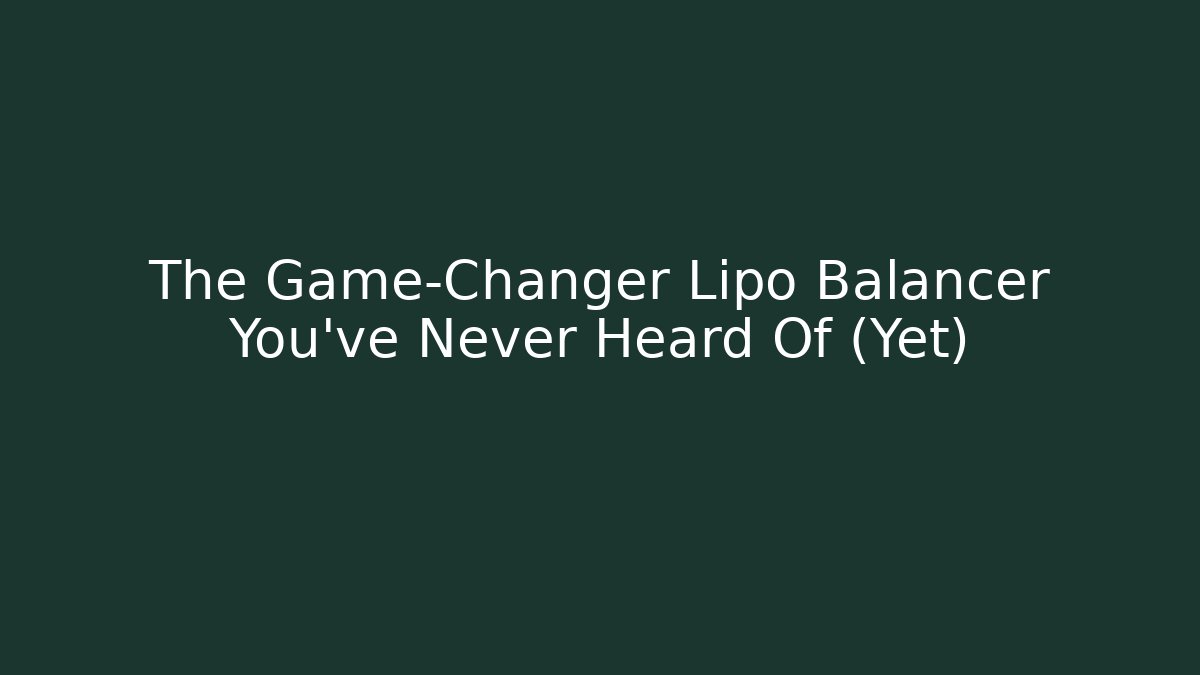 The Game-Changer Lipo Balancer You’ve Never Heard Of (Yet)