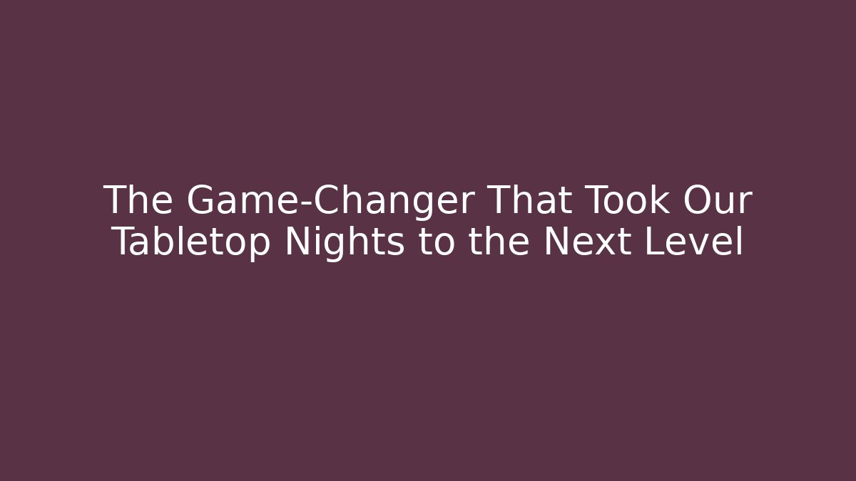 The Game-Changer That Took Our Tabletop Nights to the Next Level