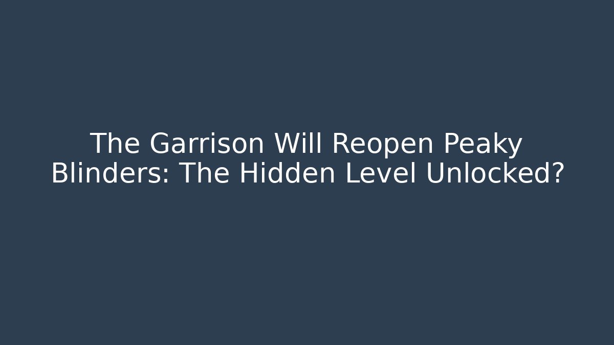 The Garrison Will Reopen Peaky Blinders: The Hidden Level Unlocked?