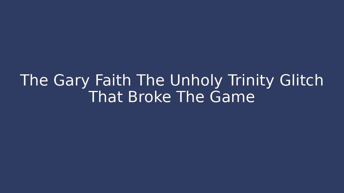 The Gary Faith The Unholy Trinity Glitch That Broke The Game