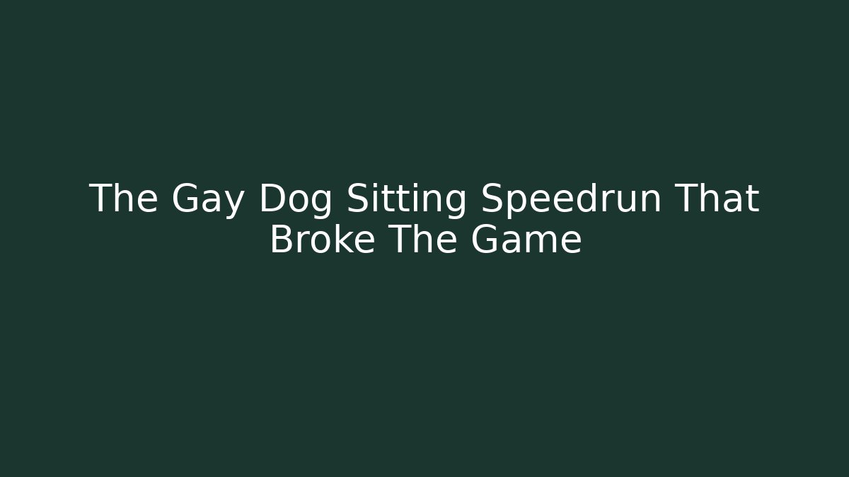 The Gay Dog Sitting Speedrun That Broke The Game