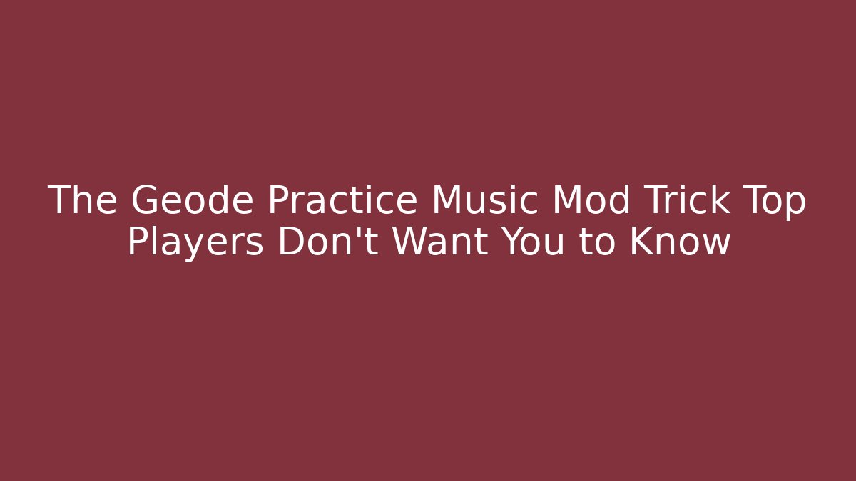 The Geode Practice Music Mod Trick Top Players Don't Want You to Know