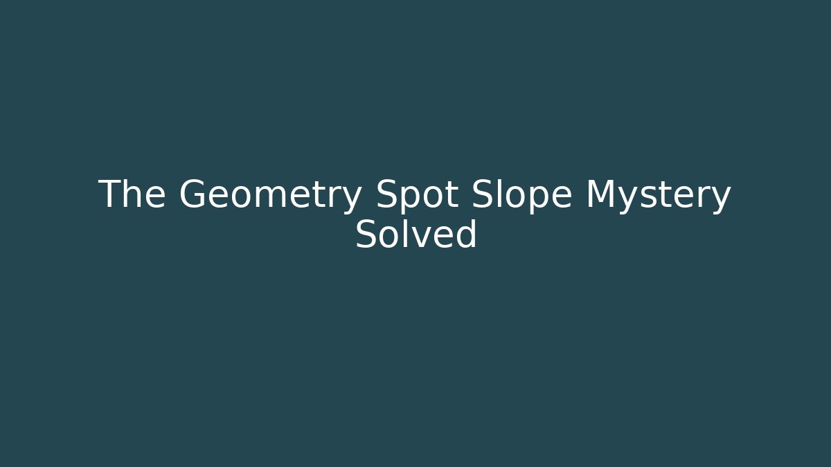 The Geometry Spot Slope Mystery Solved - Felix Cat Insurance