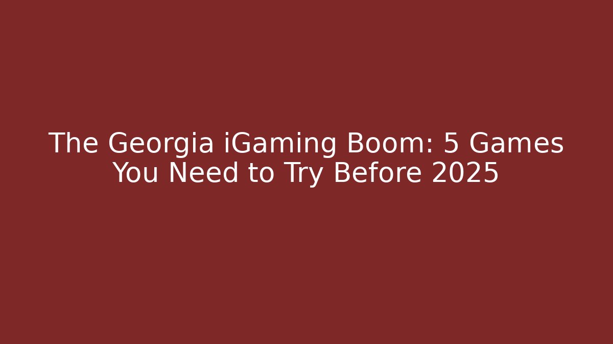 The Georgia iGaming Boom: 5 Games You Need to Try Before 2025
