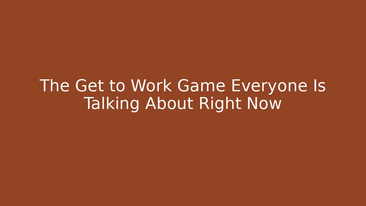 The Get to Work Game Everyone Is Talking About Right Now - Felix Cat Insurance