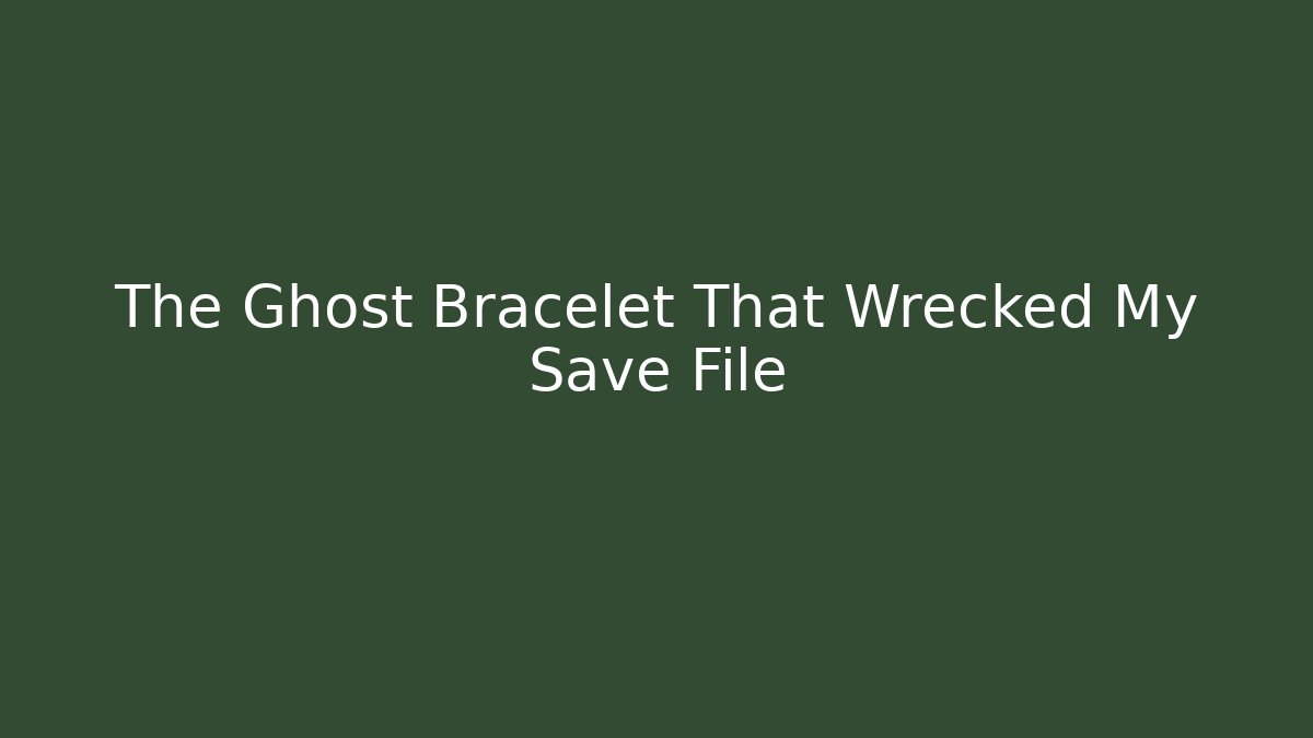 The Ghost Bracelet That Wrecked My Save File