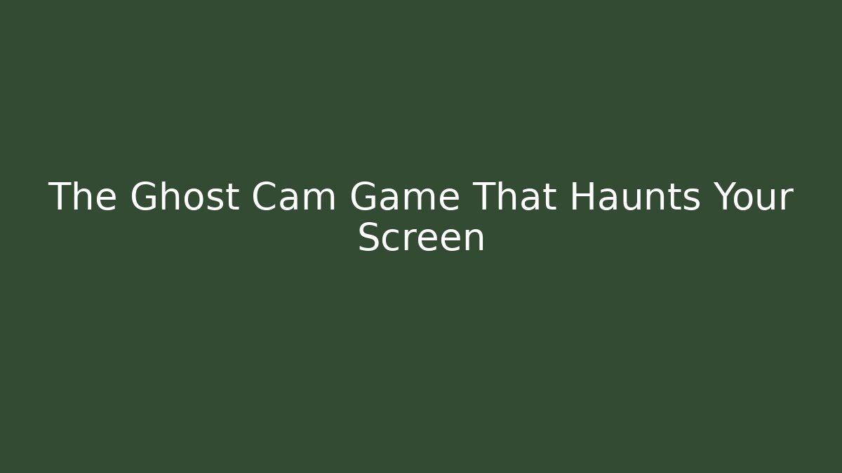 The Ghost Cam Game That Haunts Your Screen